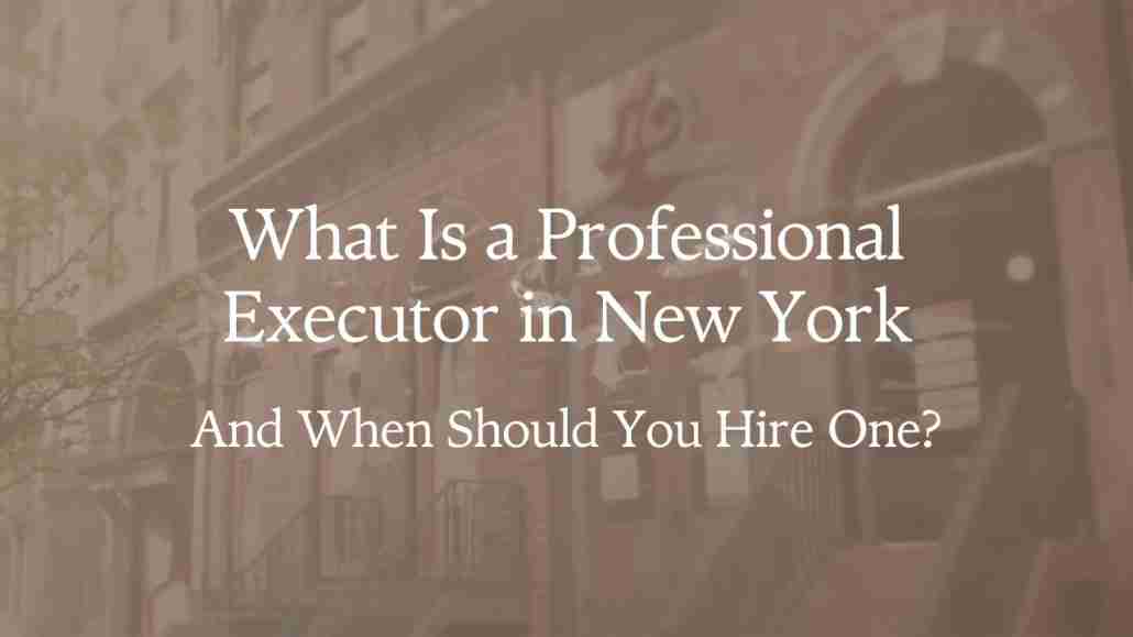 What Is a Professional Executor in New York — And When Should You Hire One What Is a Professional Executor in New York — And When Should You Hire One?